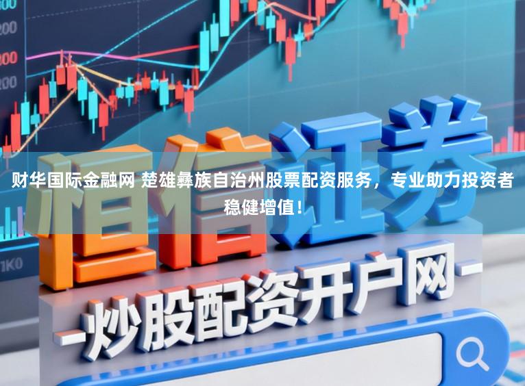 财华国际金融网 楚雄彝族自治州股票配资服务,专业助力投资者稳健增值!
