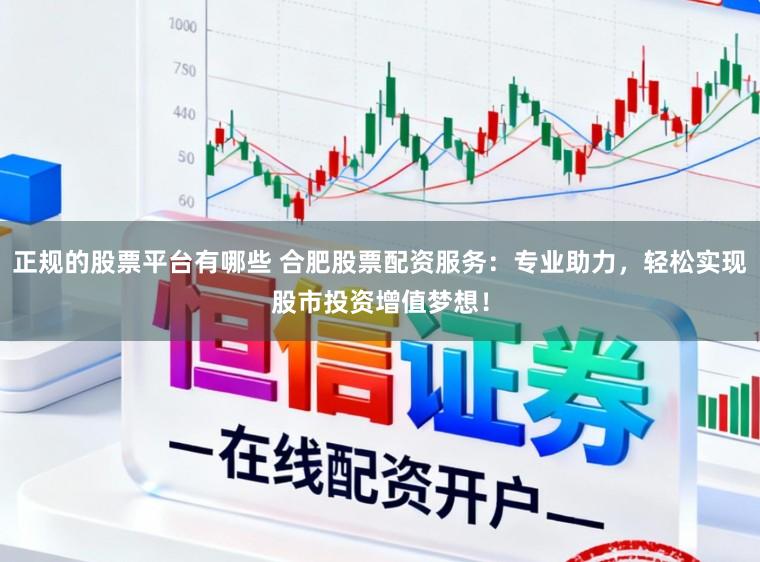 正规的股票平台有哪些 合肥股票配资服务:专业助力,轻松实现股市投资增值梦想!