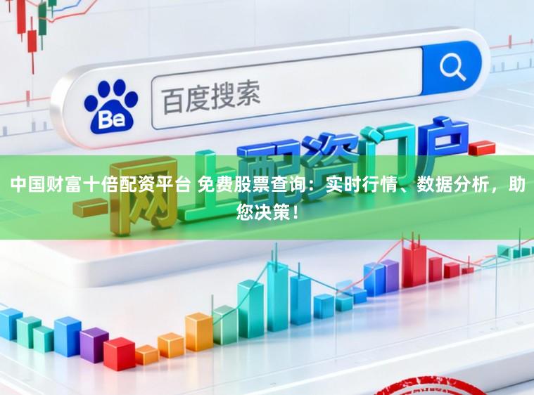 中国财富十倍配资平台 免费股票查询：实时行情、数据分析，助您决策！