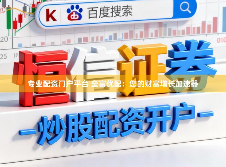专业配资门户平台 垒富优配：您的财富增长加速器