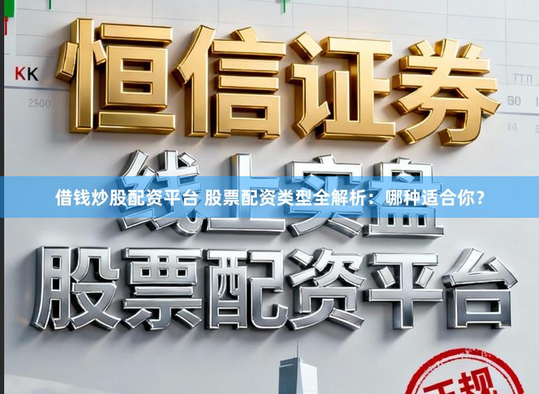 借钱炒股配资平台 股票配资类型全解析：哪种适合你？