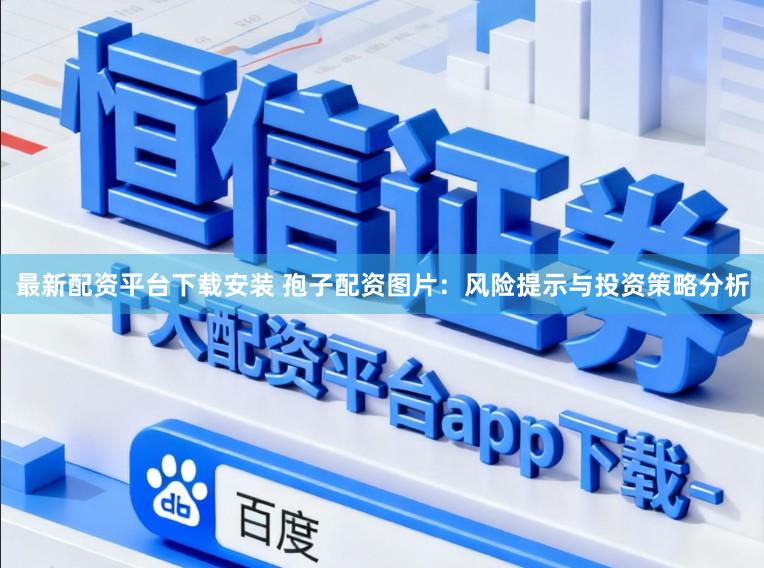 最新配资平台下载安装 孢子配资图片:风险提示与投资策略分析
