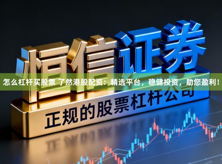 怎么杠杆买股票 了然港股配资：精选平台，稳健投资，助您盈利！