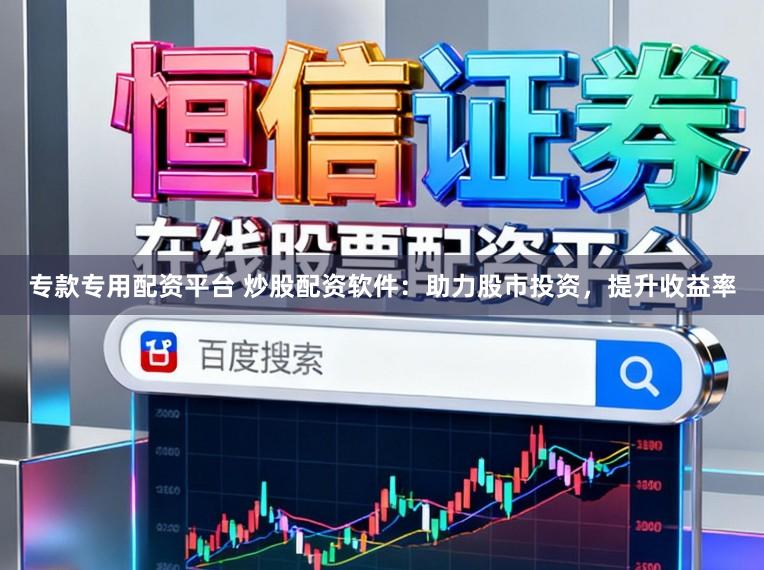 专款专用配资平台 炒股配资软件：助力股市投资，提升收益率
