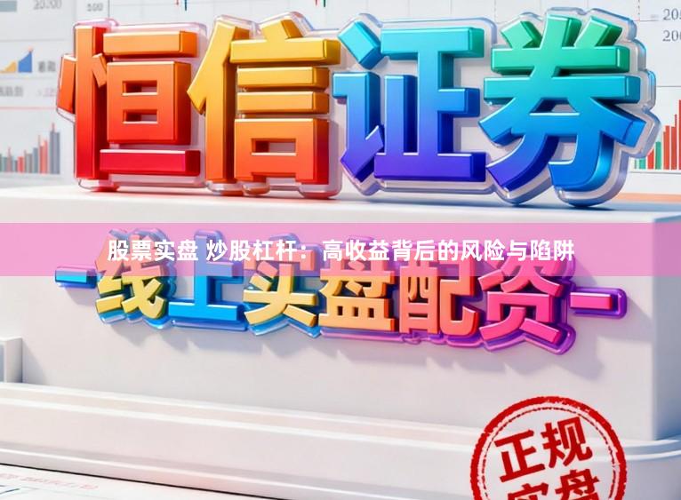 股票实盘 炒股杠杆：高收益背后的风险与陷阱