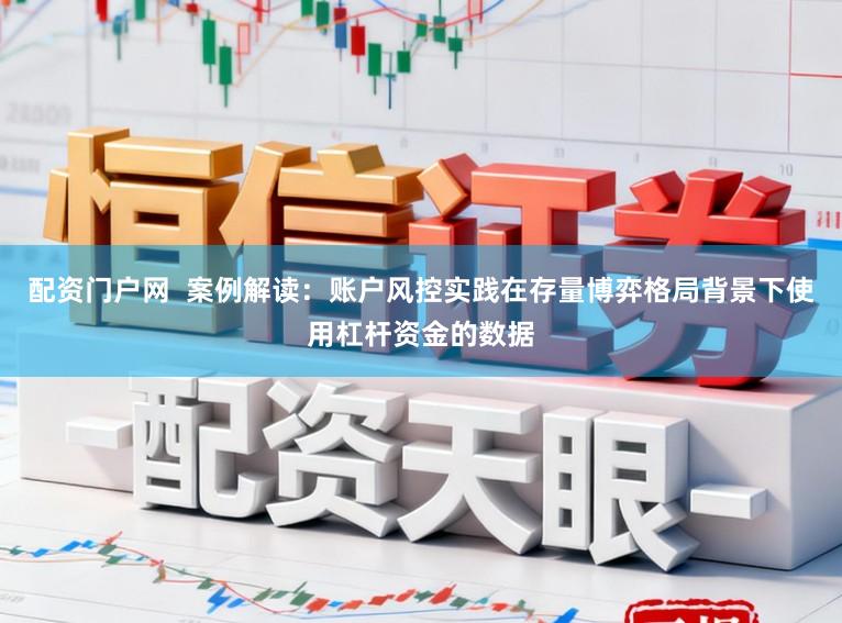 配资门户网  案例解读：账户风控实践在存量博弈格局背景下使用杠杆资金的数据