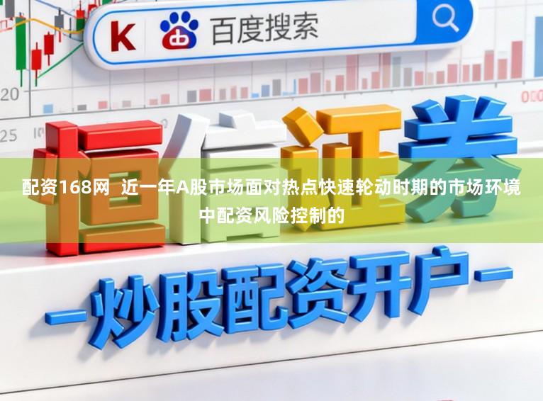 配资168网 近一年A股市场面对热点快速轮动时期的市场环境中配资风险控制的