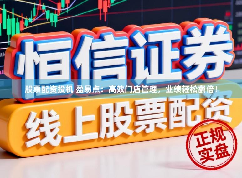 股票配资投机 盈易点：高效门店管理，业绩轻松翻倍！