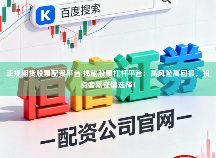 正规期货股票配资平台 揭秘股票杠杆平台：高风险高回报，投资者需谨慎选择！