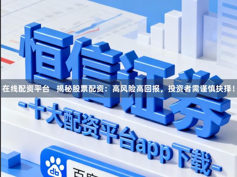 在线配资平台   揭秘股票配资：高风险高回报，投资者需谨慎抉择！