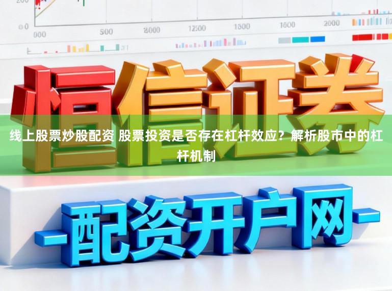 线上股票炒股配资 股票投资是否存在杠杆效应？解析股市中的杠杆机制