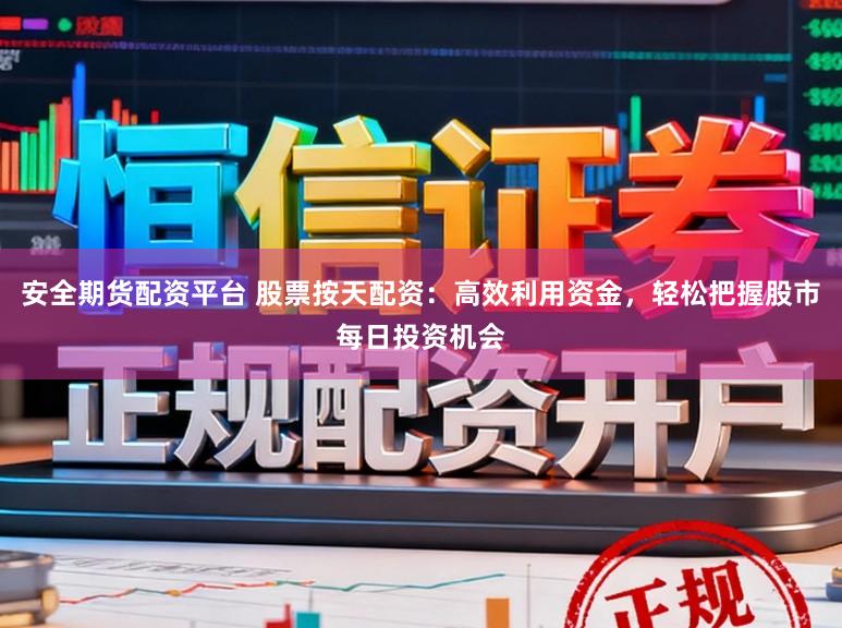 安全期货配资平台 股票按天配资：高效利用资金，轻松把握股市每日投资机会