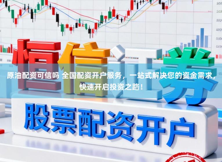 原油配资可信吗 全国配资开户服务，一站式解决您的资金需求，快速开启投资之路！