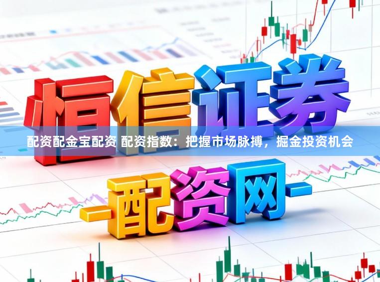 配资配金宝配资 配资指数：把握市场脉搏，掘金投资机会
