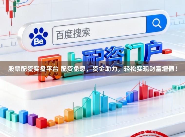 股票配资实盘平台 配资免息，资金助力，轻松实现财富增值！