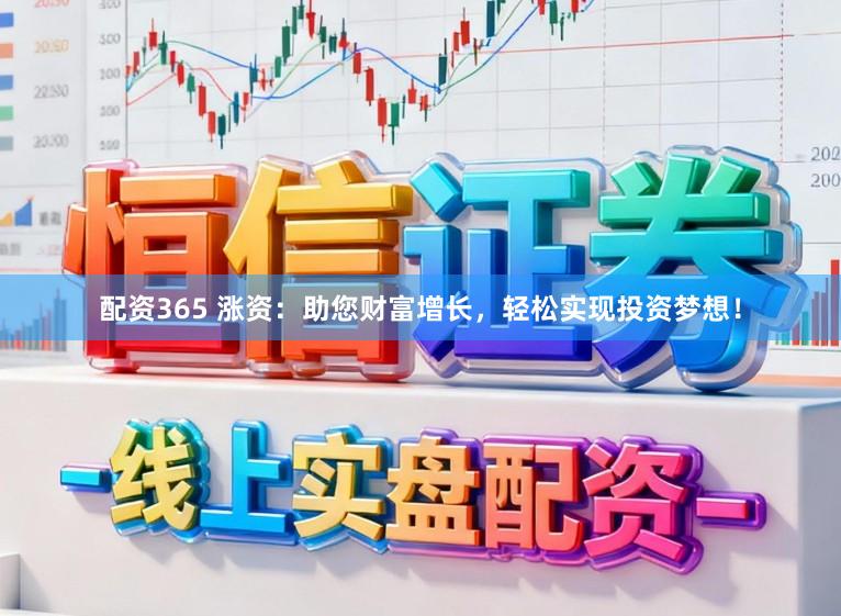 配资365 涨资：助您财富增长，轻松实现投资梦想！