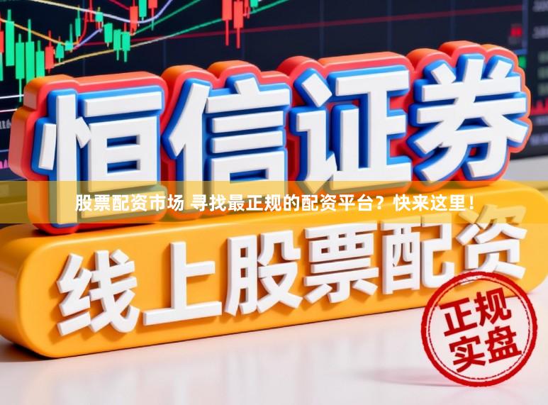 股票配资市场 寻找最正规的配资平台？快来这里！