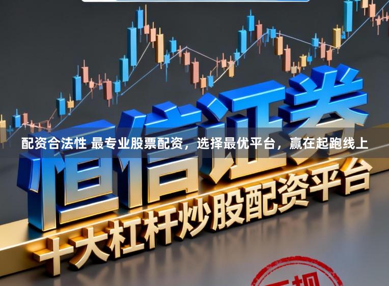 配资合法性 最专业股票配资，选择最优平台，赢在起跑线上
