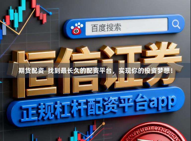 期货配资  找到最长久的配资平台，实现你的投资梦想！