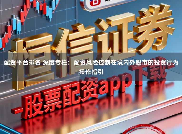 配资平台排名 深度专栏：配资风险控制在境内外股市的投资行为操作指引