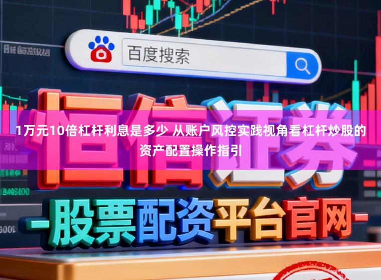 1万元10倍杠杆利息是多少 从账户风控实践视角看杠杆炒股的资产配置操作指引