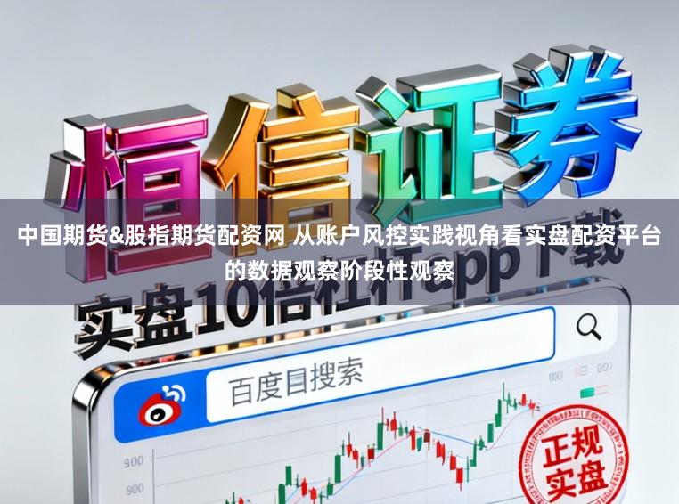中国期货&股指期货配资网 从账户风控实践视角看实盘配资平台的数据观察阶段性观察