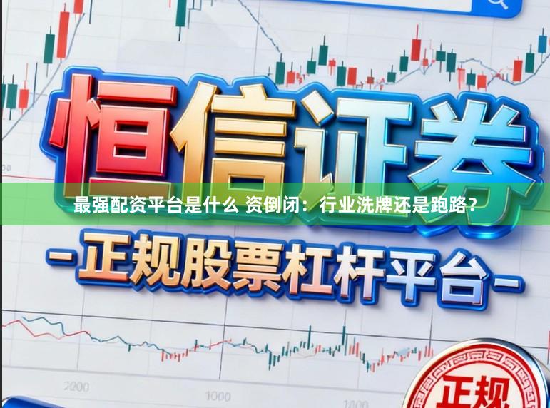 最强配资平台是什么 资倒闭：行业洗牌还是跑路？