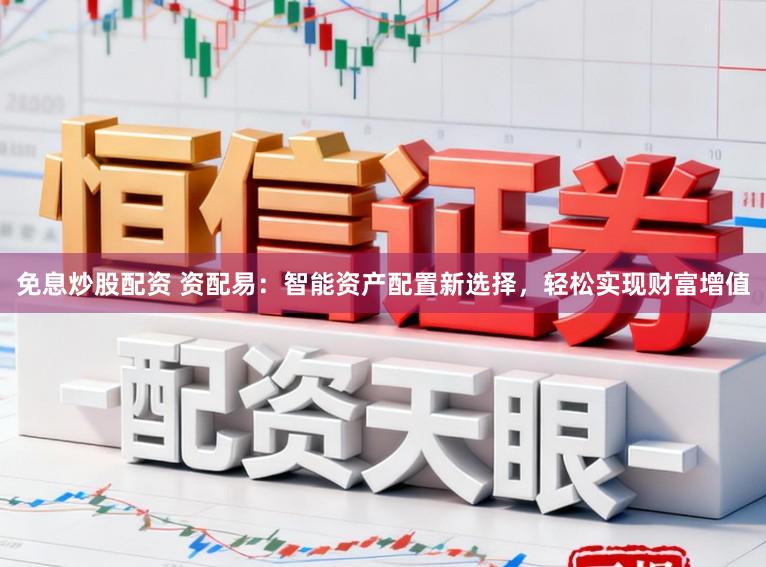 免息炒股配资 资配易：智能资产配置新选择，轻松实现财富增值