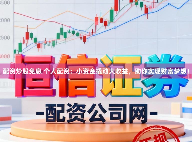 配资炒股免息 个人配资：小资金撬动大收益，助你实现财富梦想！