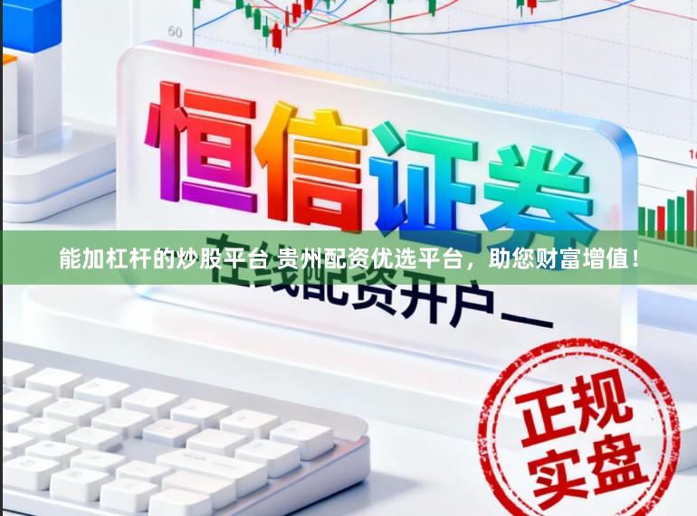 能加杠杆的炒股平台 贵州配资优选平台，助您财富增值！