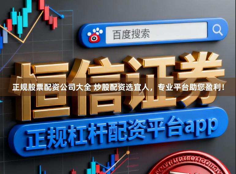 正规股票配资公司大全 炒股配资选宜人，专业平台助您盈利！