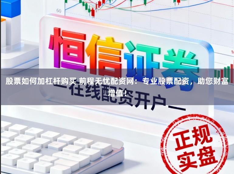 股票如何加杠杆购买 前程无忧配资网：专业股票配资，助您财富增值！