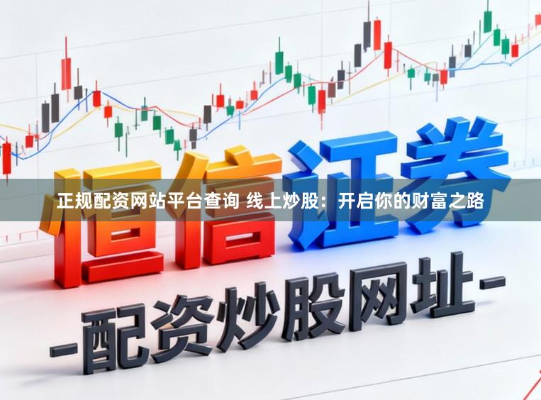 正规配资网站平台查询 线上炒股:开启你的财富之路