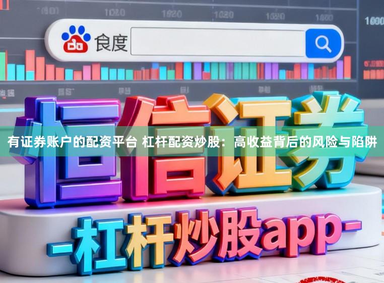 有证券账户的配资平台 杠杆配资炒股:高收益背后的风险与陷阱