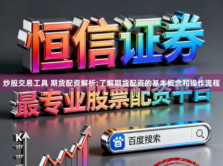 炒股交易工具 期货配资解析:了解期货配资的基本概念和操作流程