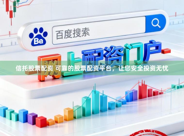信托股票配资 可靠的股票配资平台，让您安全投资无忧