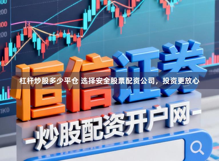 杠杆炒股多少平仓 选择安全股票配资公司，投资更放心
