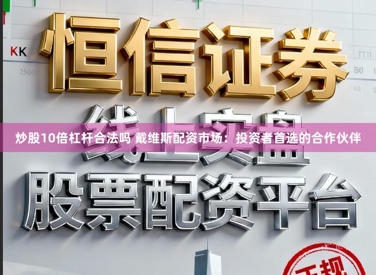 炒股10倍杠杆合法吗 戴维斯配资市场：投资者首选的合作伙伴
