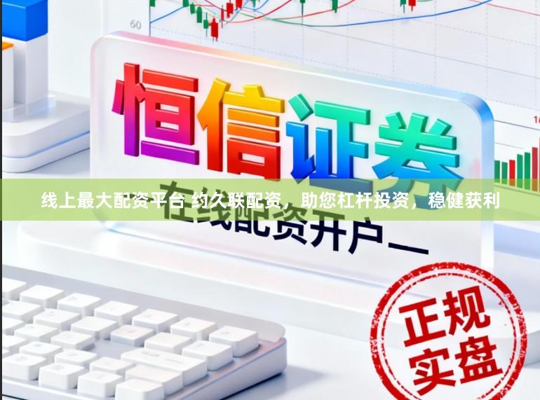 线上最大配资平台 约久联配资，助您杠杆投资，稳健获利