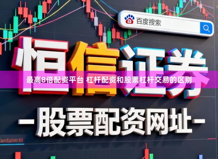 最高8倍配资平台 杠杆配资和股票杠杆交易的区别