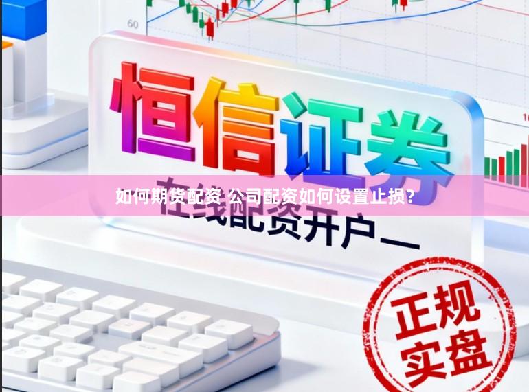 如何期货配资 公司配资如何设置止损？