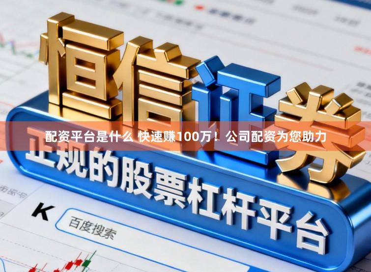 配资平台是什么 快速赚100万！公司配资为您助力