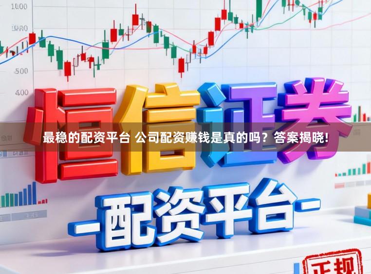 最稳的配资平台 公司配资赚钱是真的吗？答案揭晓!