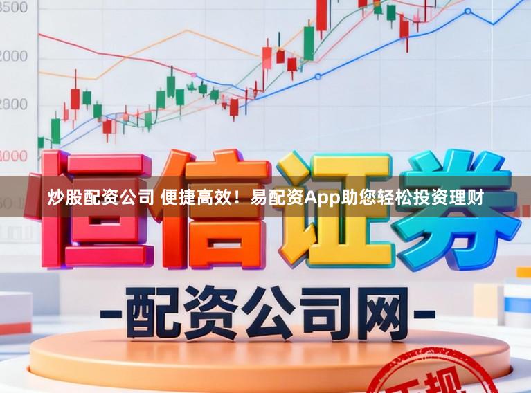 炒股配资公司 便捷高效!易配资App助您轻松投资理财