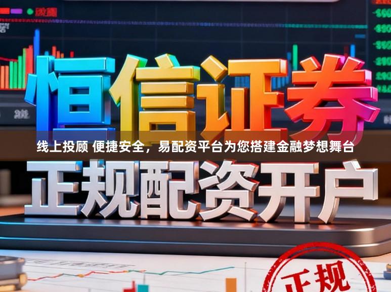 线上投顾 便捷安全,易配资平台为您搭建金融梦想舞台