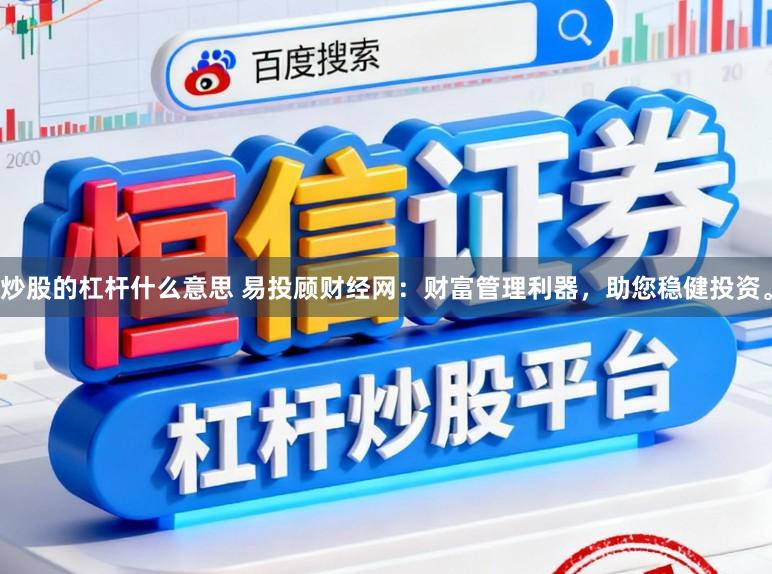 炒股的杠杆什么意思 易投顾财经网：财富管理利器，助您稳健投资。