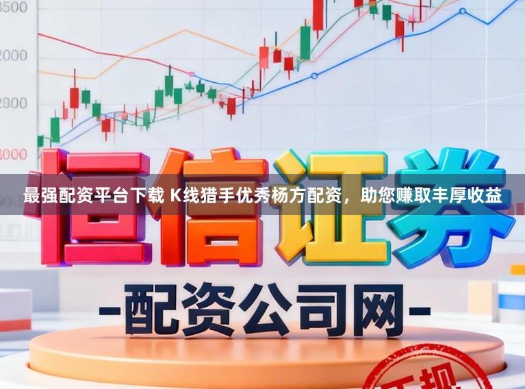 最强配资平台下载 K线猎手优秀杨方配资,助您赚取丰厚收益
