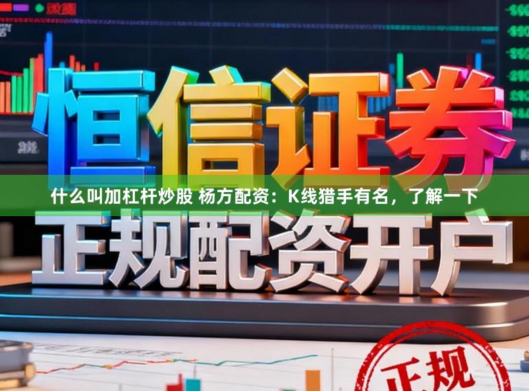 什么叫加杠杆炒股 杨方配资:K线猎手有名,了解一下