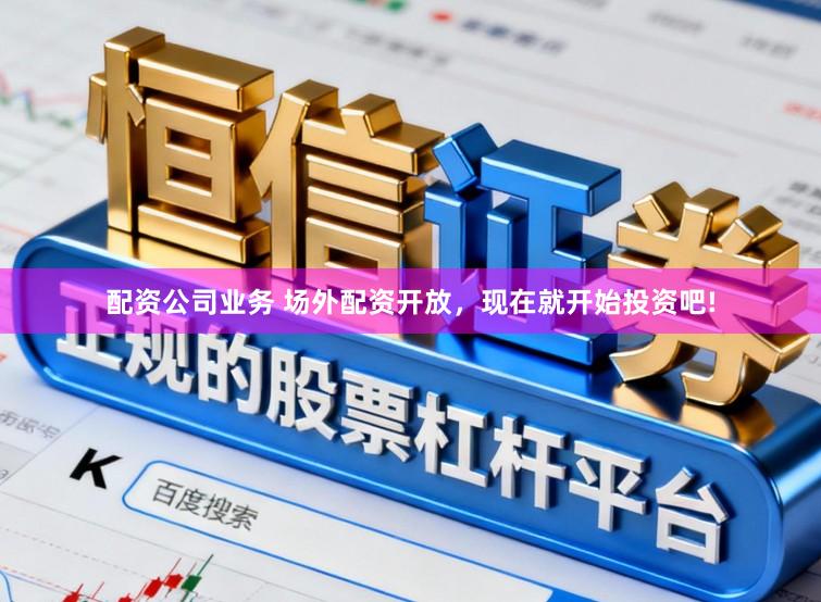 配资公司业务 场外配资开放,现在就开始投资吧!