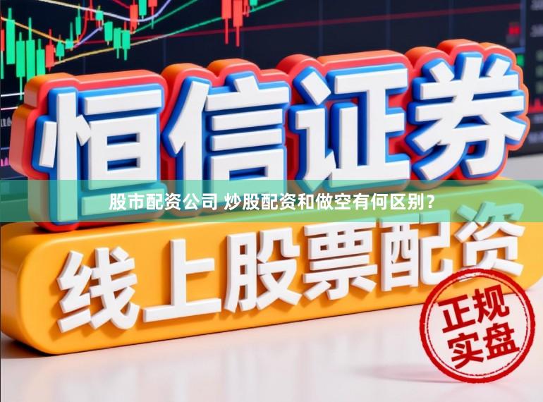 股市配资公司 炒股配资和做空有何区别？